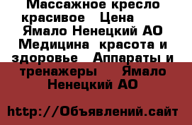 Массажное кресло красивое › Цена ­ 1 - Ямало-Ненецкий АО Медицина, красота и здоровье » Аппараты и тренажеры   . Ямало-Ненецкий АО